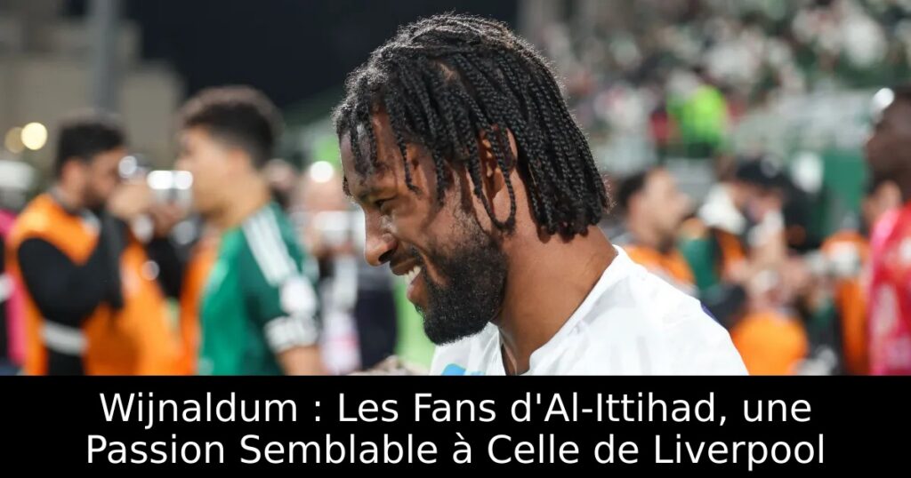 Wijnaldum : Les Fans d&rsquo;Al-Ittihad, une Passion Semblable à Celle de Liverpool
