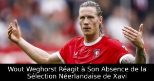 Wout Weghorst Réagit à Son Absence de la Sélection Néerlandaise de Xavi