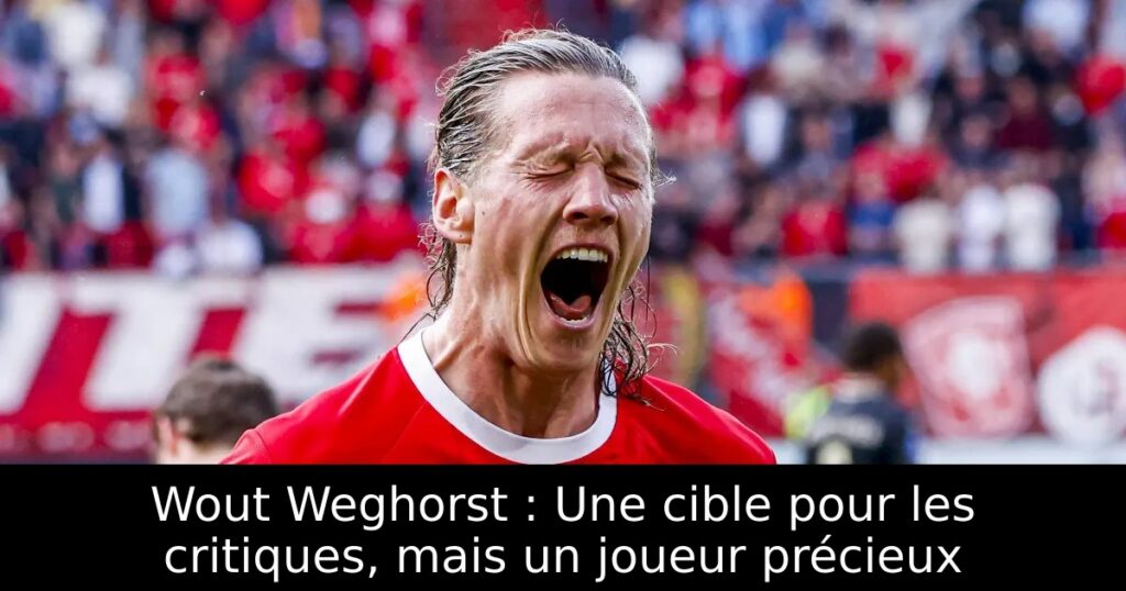 Wout Weghorst : Une cible pour les critiques, mais un joueur précieux