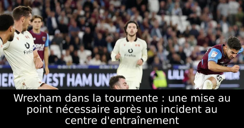 Wrexham dans la tourmente : une mise au point nécessaire après un incident au centre d&rsquo;entraînement