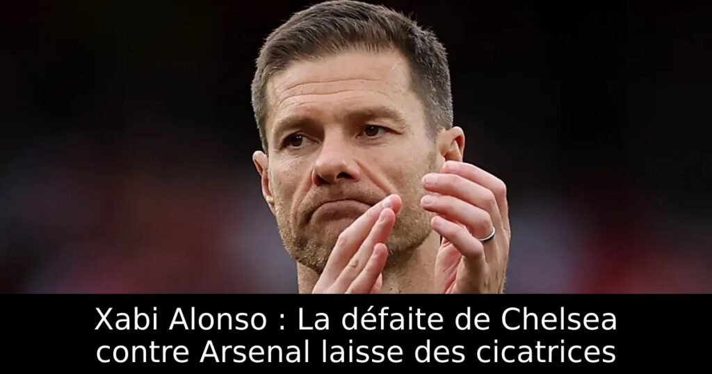 Xabi Alonso : La défaite de Chelsea contre Arsenal laisse des cicatrices