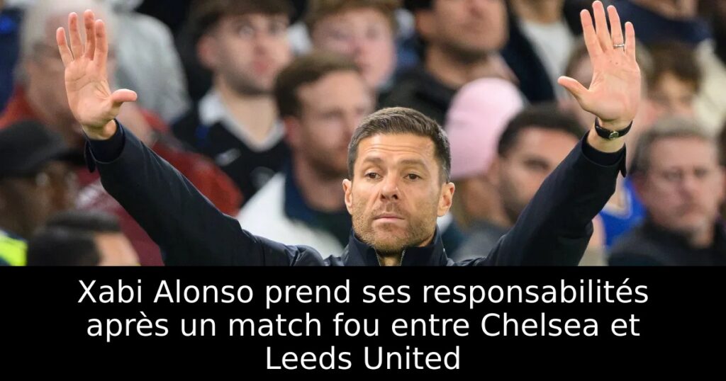 Xabi Alonso prend ses responsabilités après un match fou entre Chelsea et Leeds United