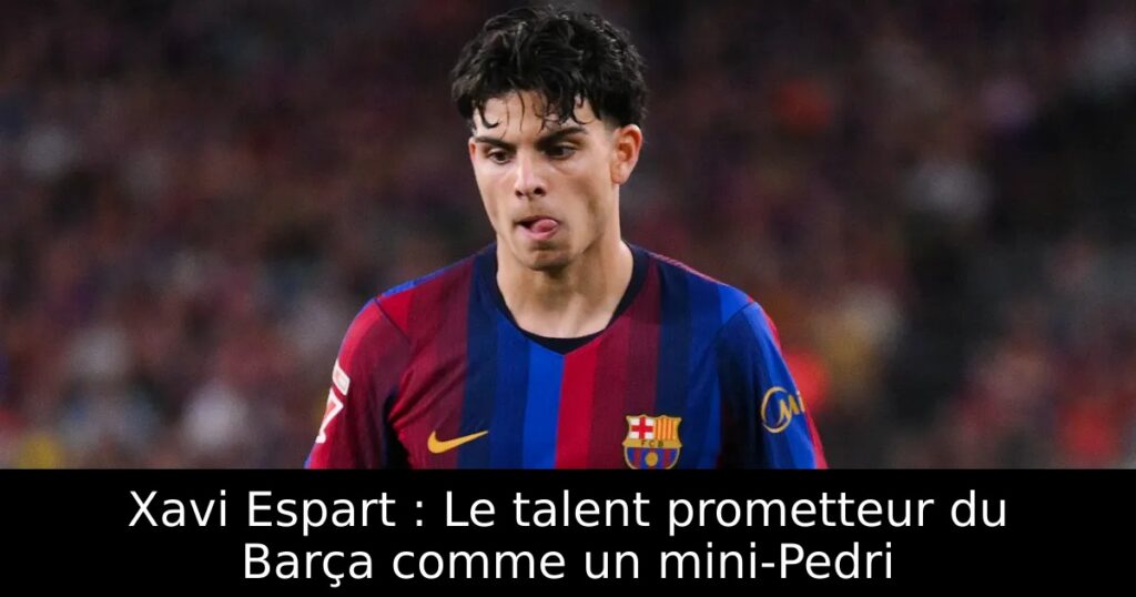 Xavi Espart : Le talent prometteur du Barça comme un mini-Pedri