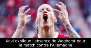Xavi explique l&rsquo;absence de Weghorst pour le match contre l&rsquo;Allemagne