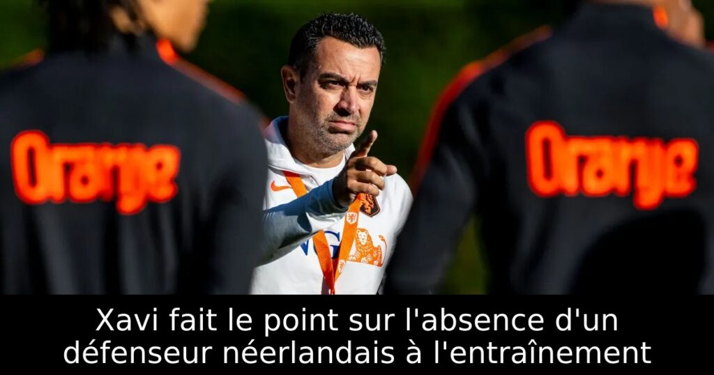 Xavi fait le point sur l&rsquo;absence d&rsquo;un défenseur néerlandais à l&rsquo;entraînement