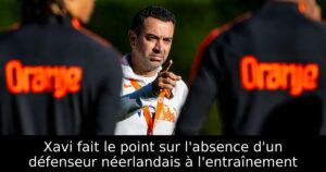 Xavi fait le point sur l&rsquo;absence d&rsquo;un défenseur néerlandais à l&rsquo;entraînement