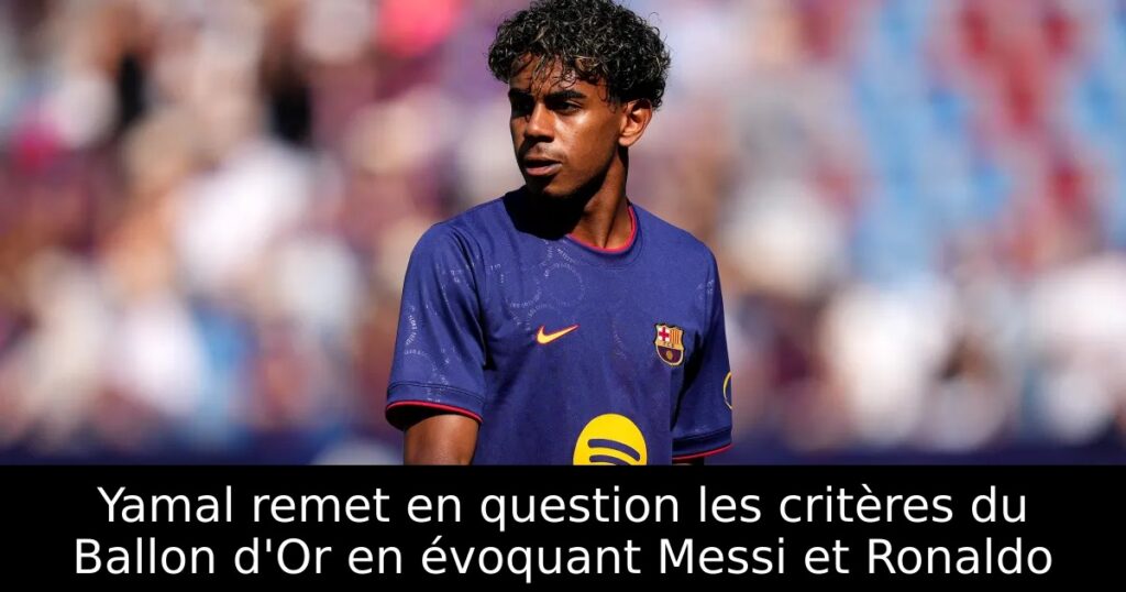 Yamal remet en question les critères du Ballon d&rsquo;Or en évoquant Messi et Ronaldo