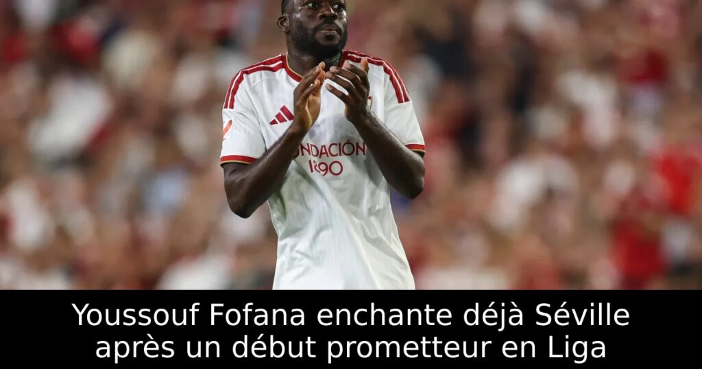 Youssouf Fofana enchante déjà Séville après un début prometteur en Liga