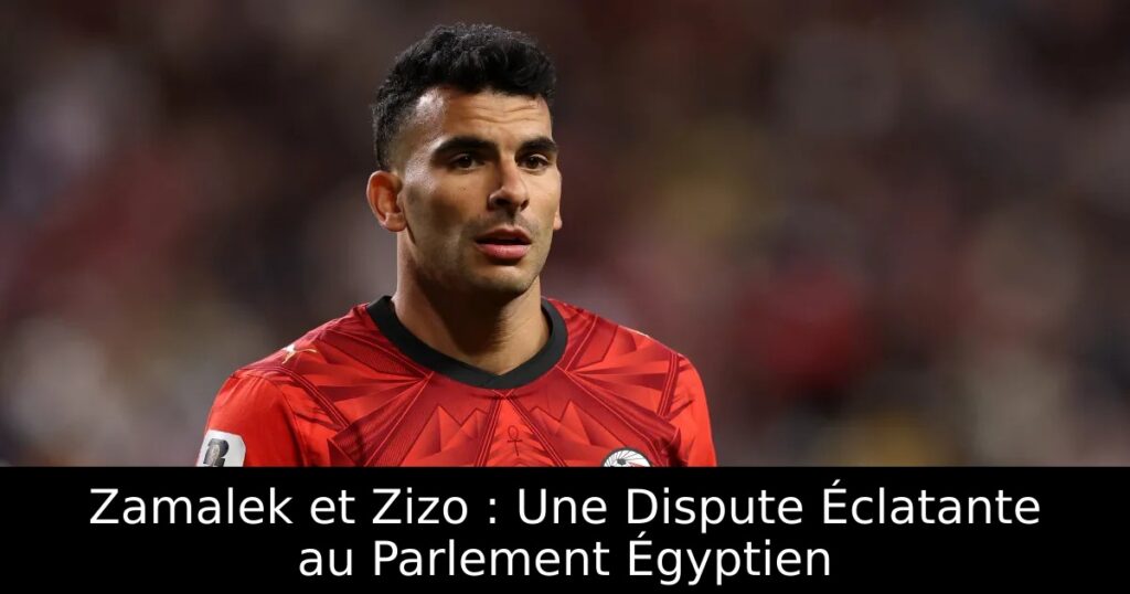 Zamalek et Zizo : Une Dispute Éclatante au Parlement Égyptien