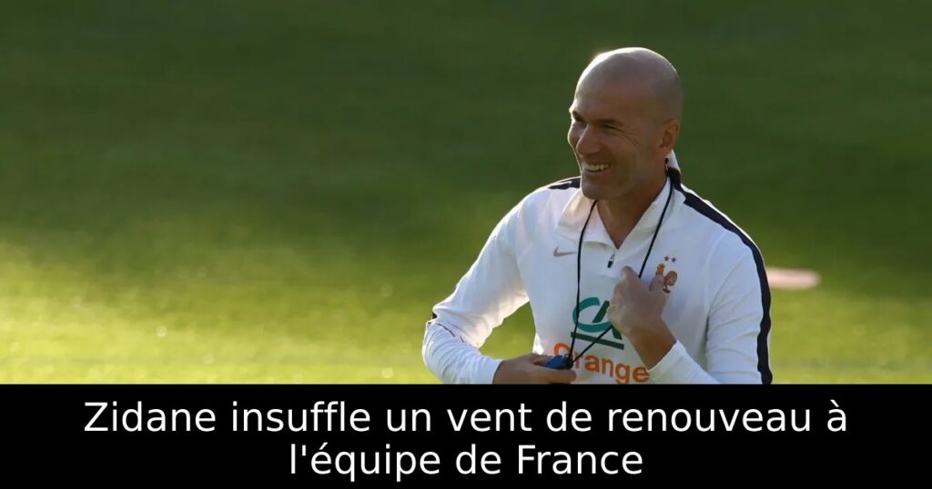 Zidane insuffle un vent de renouveau à l&rsquo;équipe de France