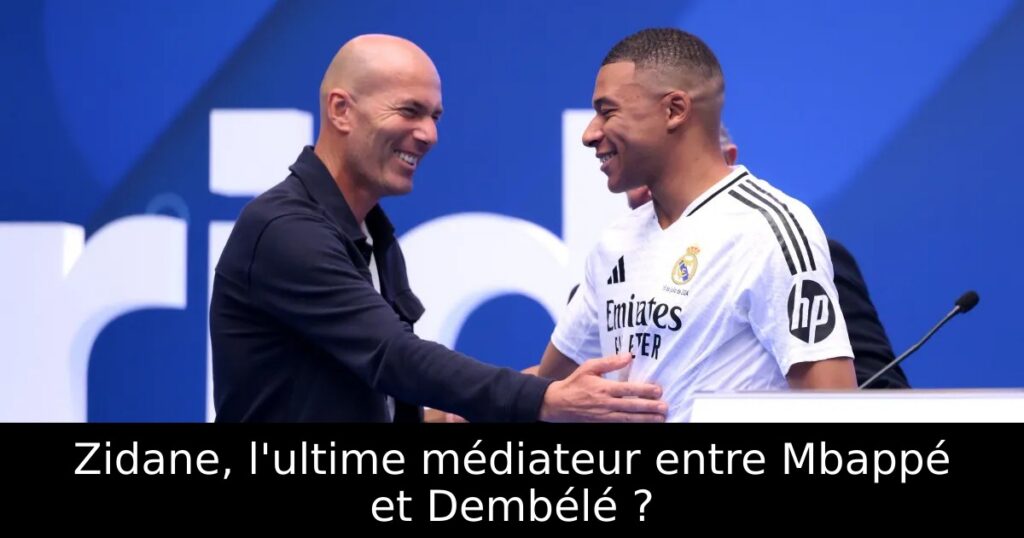Zidane, l&rsquo;ultime médiateur entre Mbappé et Dembélé ?
