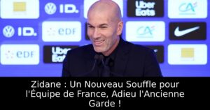 Zidane : Un Nouveau Souffle pour l&rsquo;Équipe de France, Adieu l&rsquo;Ancienne Garde !