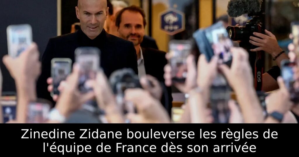 Zinedine Zidane bouleverse les règles de l&rsquo;équipe de France dès son arrivée