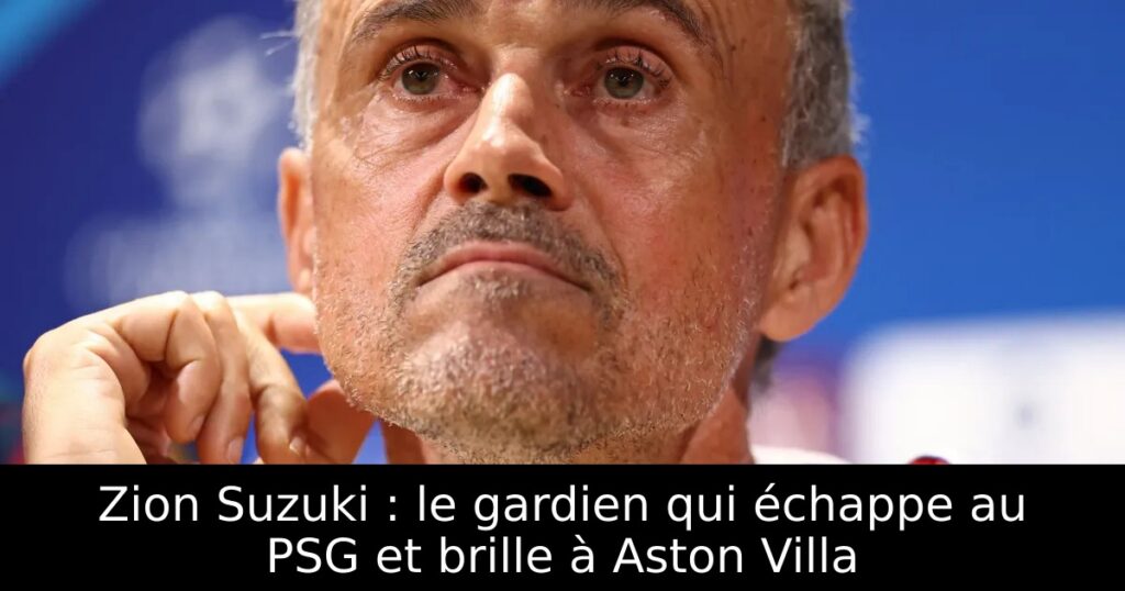 Zion Suzuki : le gardien qui échappe au PSG et brille à Aston Villa